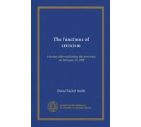 The functions of criticism: a lecture delivered before the university on February 22, 1909