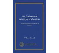The fundamental principles of chemistry: an introduction to all text-books of chemistry