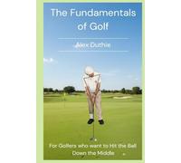 The Fundamentals of Golf: For Golfers who want to Hit the Ball Down the Middle