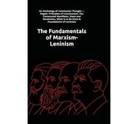 The Fundamentals of Marxism-Leninism: An Anthology of Communist Thought - The Communist Manifesto, What Is to Be Done & Foundations of Leninism by Marx, Lenin & Stalin