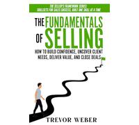 The Fundamentals of Selling: How to Build Confidence, Uncover Client Needs, Deliver Value, and Close Deals (The Seller's Framework)