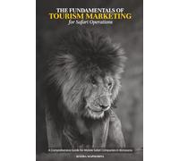 The Fundamentals of Tourism Marketing for Safari Operations: A Comprehensive Guide for Mobile Safari Companies in Botswana