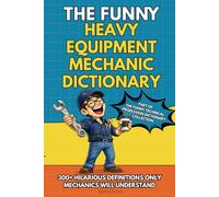 The Funny Heavy Equipment Mechanic Dictionary: A Hilarious Gift Book for Heavy Equipment Mechanics Featuring Shop Talk, Hydraulic Chaos, and Real ... Technical Professions Dictionary Collection)