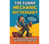 The Funny Mechanic Dictionary: A Hilarious Automotive Dictionary with 300+ Mechanic Definitions - The Perfect Funny Gift for Mechanics, Car Guys, ... Technical Professions Dictionary Collection)