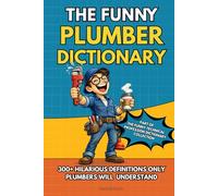 The Funny Plumber Dictionary: A Hilarious A to Z Plumbing Humor Book Packed with Funny Definitions, Sarcastic Analogies, and the Perfect Gag Gift for ... Technical Professions Dictionary Collection)