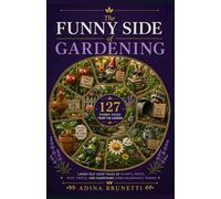 The Funny Side of Gardening: 127 Hilarious Tales of Backyard Chaos, Stubborn Plants, Mischievous Animals, and Family Garden Adventures