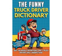 The Funny Truck Driver Dictionary: A Funny Truck Driver Humor Gift Book Packed with 300+ Trucker Definitions, Long-Haul Anecdotes and CDL Humor (The Big Book of Logistics Humor)