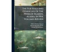 The Fur Seals And Other Life Of The Pribilof Islands, Alaska, In 1914, Volumes 820-824