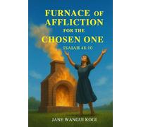 THE FURNACE OF AFFLICTION FOR THE CHOSEN ONES: Refined by Fire, Chosen for glory