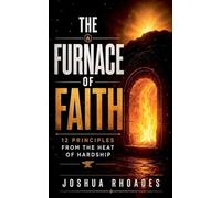 The Furnace Of Faith - 12 Principles From The Heat Of Hardship