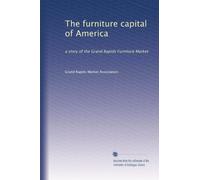 The furniture capital of America: a story of the Grand Rapids Furniture Market
