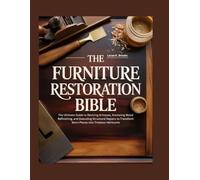The Furniture Restoration Bible: The Ultimate Guide to Reviving Antiques, Mastering Wood Refinishing, and Executing Structural Repairs to Transform ... (The Essential Do-It-Yourself Bibles)