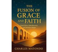 THE FUSION OF GRACE AND FAITH: GRACE GIVES, FAITH RECEIVES AND SALVATION REIGNS