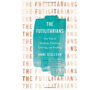 The Futilitarians: Our Year of Thinking, Drinking, Grieving, and Reading