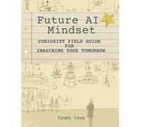 The Future AI Mindset: Curiosity Field Guide for Imagining Your Tomorrow