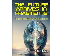 The Future Arrives in Fragments: Linked Science Fiction Short Stories of Memory, Machines, and the Future of Humanity