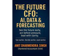 The Future CFO: AI, Data & Forecasting: See the future early, act before pressure, lead with clarity