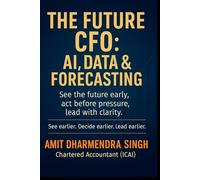 The Future CFO: AI, Data & Forecasting: See the future early, act before pressure, lead with clarity
