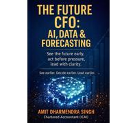 The Future CFO: AI, Data & Forecasting: See the future early, act before pressure, lead with clarity (The Modern CFO Series)