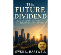The Future Dividend: Building Wealth on Principles That Outlast Inflation and Crisis