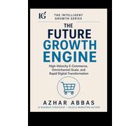 The Future Growth Engine: High-Velocity E-Commerce, Omnichannel Scale, and Rapid Digital Transformation (The Intelligent Growth Series)
