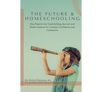 The Future & Homeschooling: How Parents Can Trade Bullying, Burnout and Broken Systems for Curiosity, Confidence and Connection