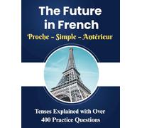 The Future in French Proche - Simple - Antérieur: A Complete Workbook Covering Proche, Simple, and Antérieur Tenses with a simplified explanation and ... grammar books ), (French Home Learning Books)