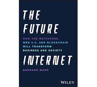 The Future Internet: How the Metaverse, Web 3.0, and Blockchain Will Transform Business and Society
