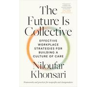 The Future Is Collective: Effective Workplace Strategies for Building a Culture of Care--Frameworks and practices for nonprofits and changemakers