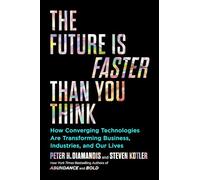 The Future Is Faster Than You Think: How Converging Technologies Are Transforming Business, Industries, and Our Lives (Exponential Technology Series)