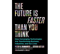 The Future Is Faster Than You Think: How Converging Technologies Are Transforming Business, Industries, and Our Lives (Exponential Technology Series)