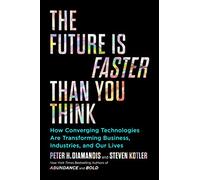 The Future Is Faster Than You Think: How Converging Technologies Are Transforming Business, Industries, and Our Lives (Exponential Technology Series)