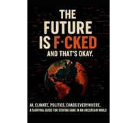 The Future Is Fcked (And That’s Okay): AI, climate, politics, chaos everywhere. A survival guide for staying sane in an uncertain world.