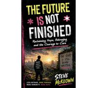 The Future Is Not Finished: Reclaiming Hope, Belonging and the Courage to Care