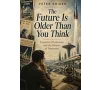 THE FUTURE IS OLDER THAN YOU THINK: FORGOTTEN PREDICTIONS AND THE HISTORY OF TOMORROW