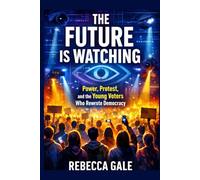 THE FUTURE IS WATCHING: Power, Protest, and the Young Voters Who Rewrote Democracy