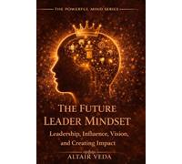 The Future Leader Mindset: Build Influence, Lead with Power, and Create Impact That Lasts (Powerful Mind Series)