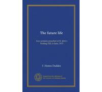 The future life: four sermons preached at St. John's Notting Hill, in June, 1915