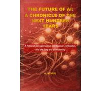 The Future of AI: A Chronicle of the Next Hundred Years: A fictional foresight book about intelligence, civilization, and the long arc of becoming