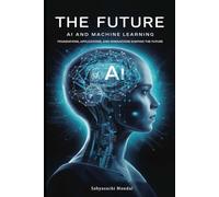 The Future of AI and Machine Learning: Foundations, Applications, and Innovations Shaping the Future