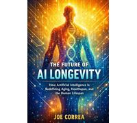 The Future of AI Longevity: How Artificial Intelligence Is Redefining Aging, Healthspan, and the Human Lifespan: 1 (The Future of AI-Powered Longevity)