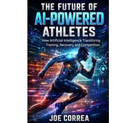 The Future of AI-Powered Athletes: Superhuman Training, Digital Coaches & the Next Generation of Sports: 10 (AI Sports Peak Performance)
