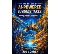 The Future of AI-Powered Business Taxes: Automated Compliance, Digital Audits & Zero-Friction Accounting: 10 (AI Business & Corporate Tax Optimization)