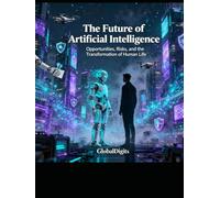 THE FUTURE OF ARTIFICIAL INTELLIGENCE: Opportunities, Risks, and the Transformation of Human Life