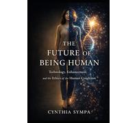 The Future of Being Human: Technology, Enhancement, and the Ethics of the Human Condition