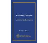 The future of Bohemia: a lecture delivered at King's College, London, in honour of the quincentenary of John Hus