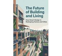 The Future of Building and Living: How Smart Design Is Reshaping Homes and Cities