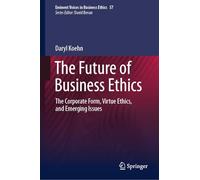 The Future of Business Ethics: The Corporate Form, Virtue Ethics, and Emerging Issues (Issues in Business Ethics, 57)