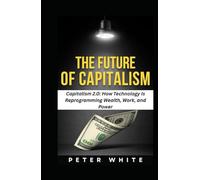 THE FUTURE OF CAPITALISM: Capitalism 2.0: How Technology Is Reprogramming Wealth, Work, and Power