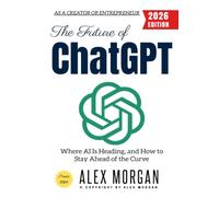 The Future of ChatGPT:: Where AI Is Heading, and How to Stay Ahead of the Curve as a Creator or Entrepreneur